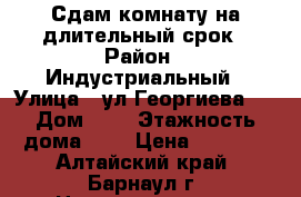 Сдам комнату на длительный срок › Район ­ Индустриальный › Улица ­ ул.Георгиева   › Дом ­ 3 › Этажность дома ­ 5 › Цена ­ 5 000 - Алтайский край, Барнаул г. Недвижимость » Квартиры аренда   . Алтайский край